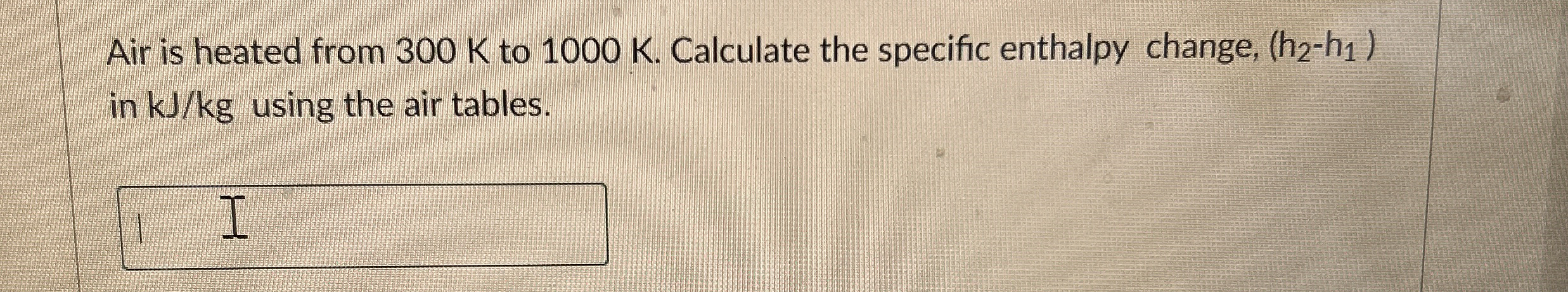 Air is heated from 3 0 0 K to 1 0 0 0 K .