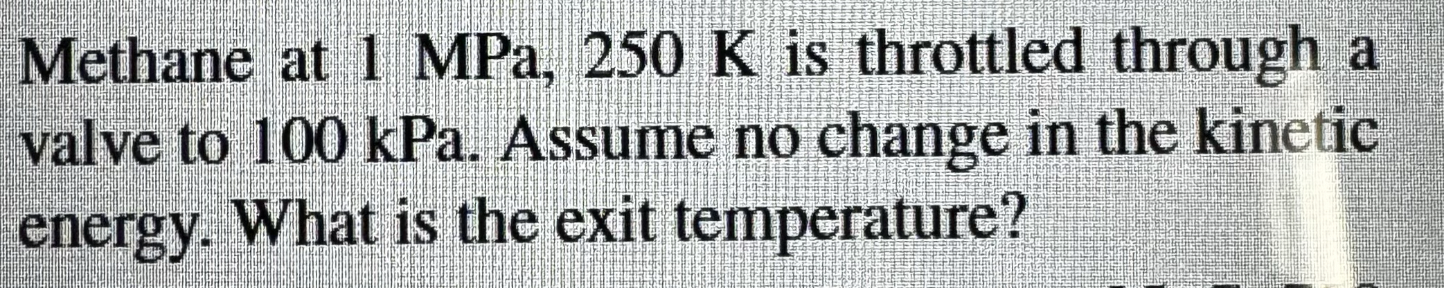 Methane at 1 MPa, 2 5 0 K is throttled through a