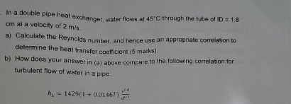 In a double pipe heat exchanger, water flows at 4