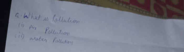 Q . What is lollution ( i ) Air Pollustion ( ii )