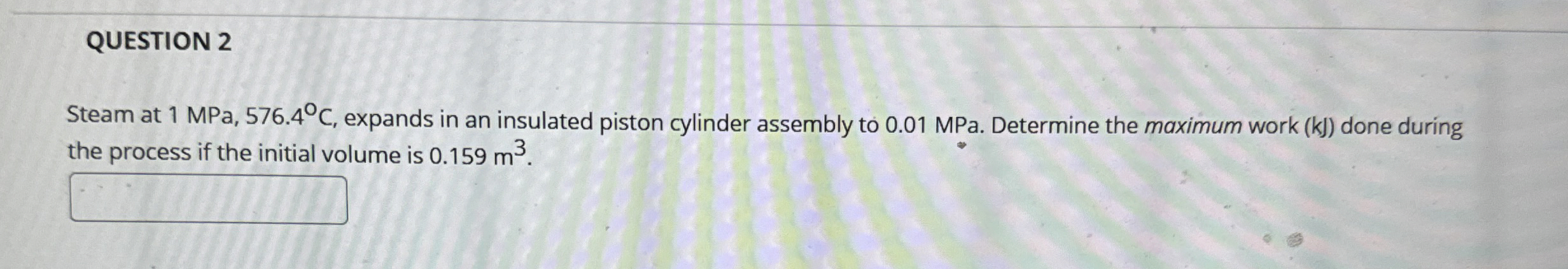 QUESTION 2 Steam at 1 MPa, 5 7 6 . 4 C , expands