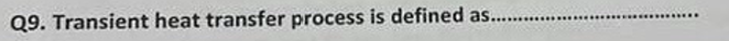 Q 9 . Transient heat transfer process is defined