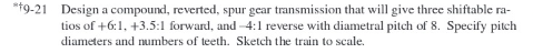 * 9 - 2 1 Design a compound, reverted, spur gear