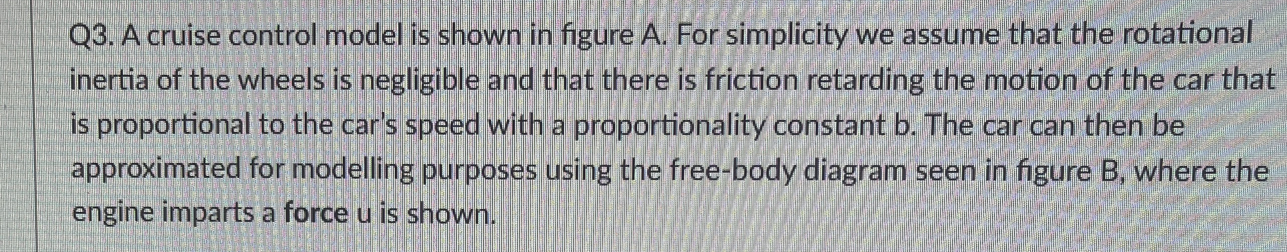 Q 3 . A cruise control model is shown in figure A