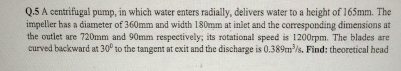 Q . 5 A centrifugal pump, in which water enters