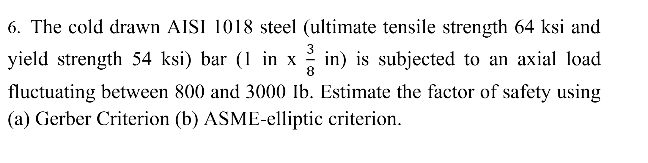 6 . The cold drawn AISI 1 0 1 8 steel ( ultimate