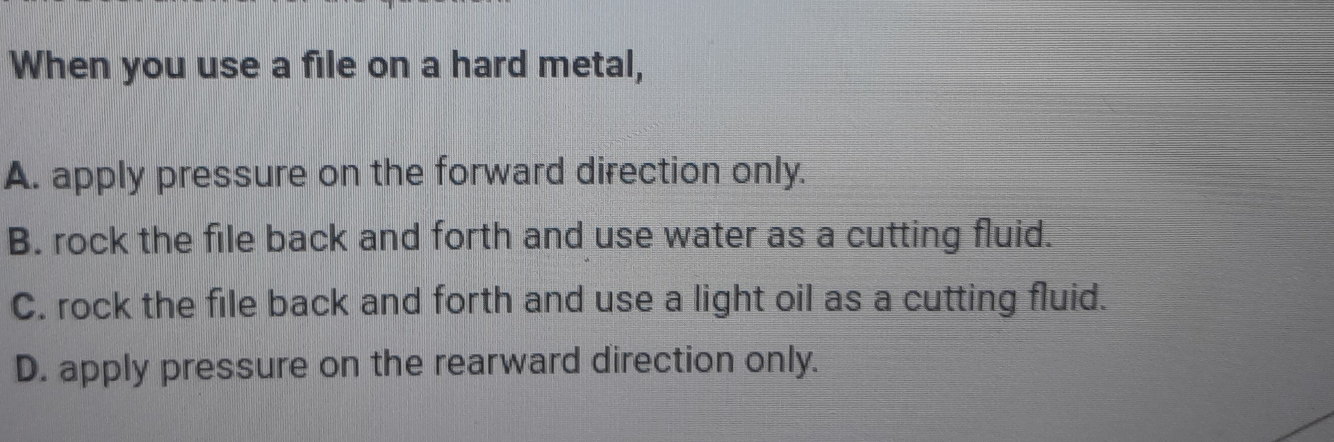 When you use a file on a hard metal, A . apply