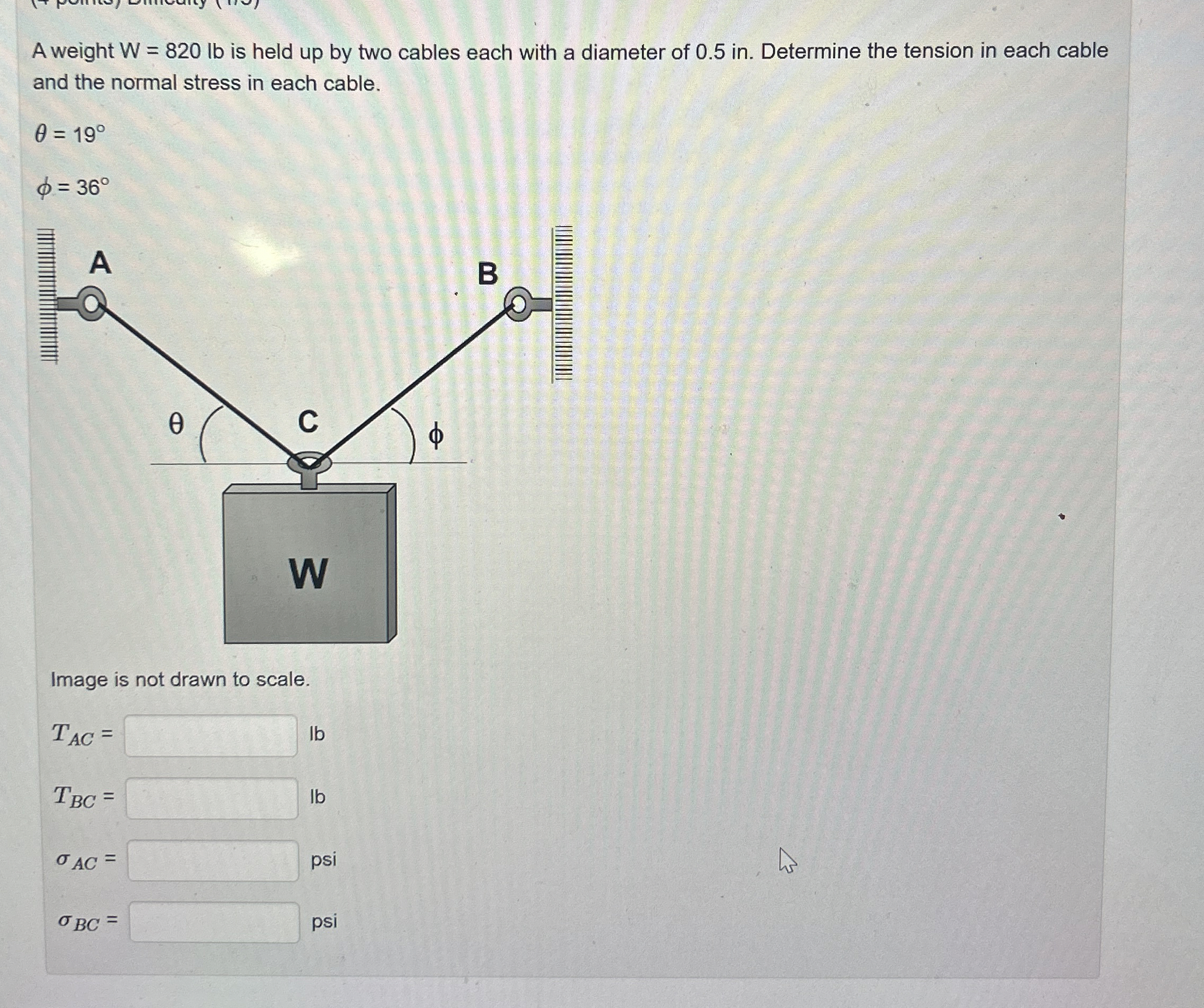 A weight W = 8 2 0 l b is held up by two cables