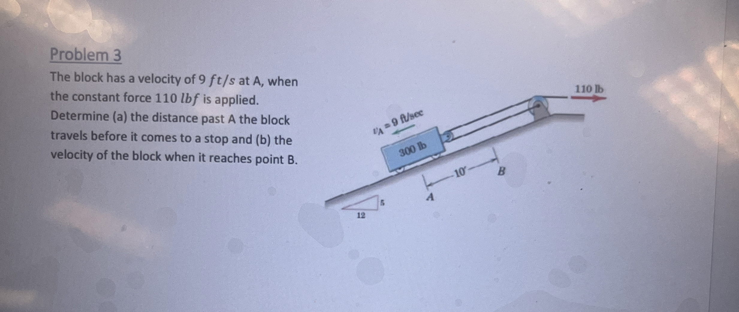 Problem 3 The block has a velocity of 9 f t s at
