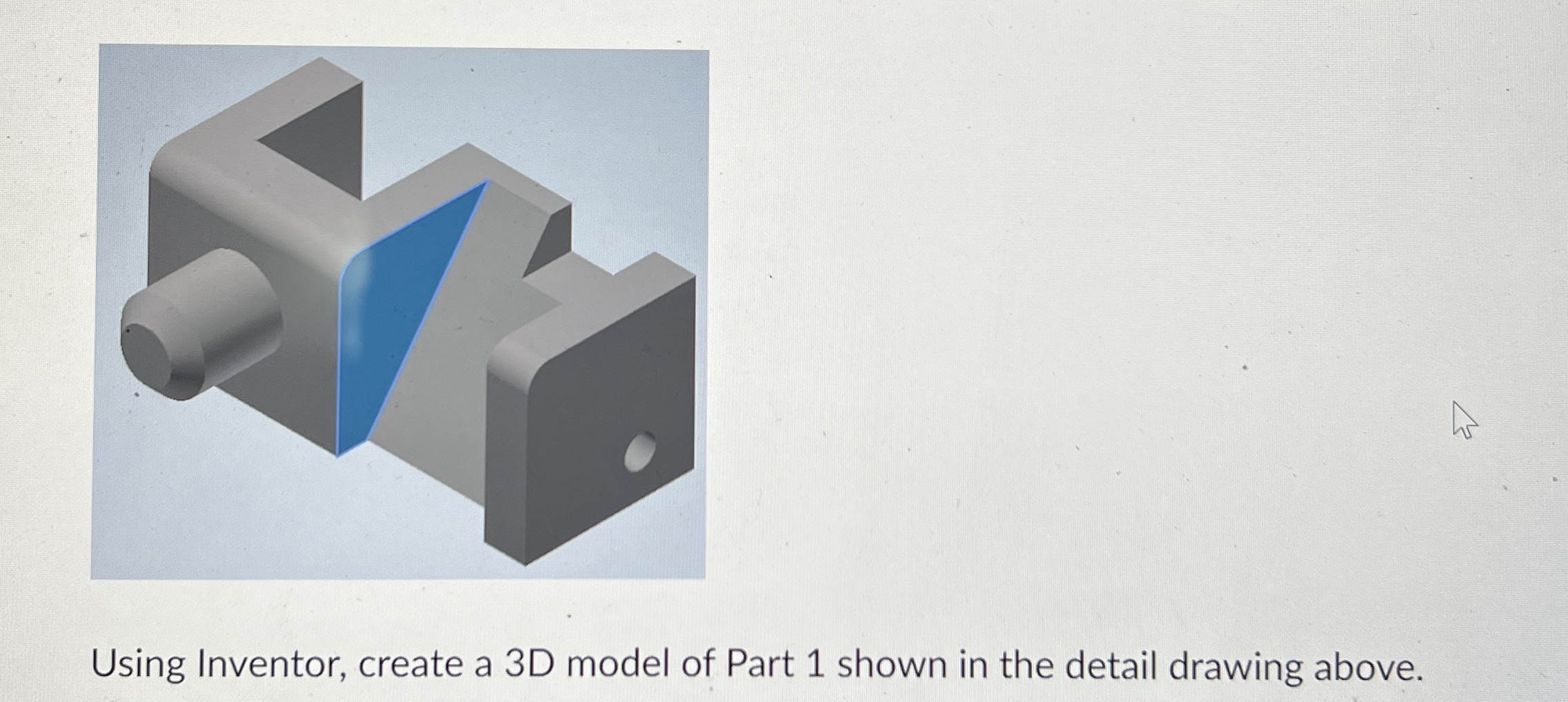 Using Inventor, create a 3 D model of Part 1