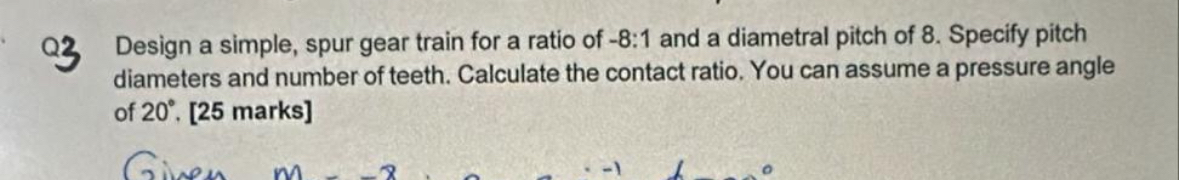 Q 3 Design a simple, spur gear train for a ratio