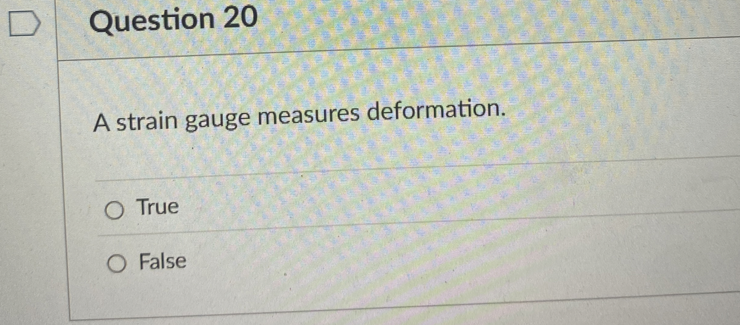 Question 2 0 A strain gauge measures deformation.
