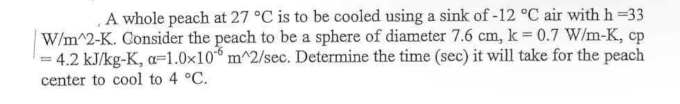 A whole peach at 2 7 C is to be cooled using a