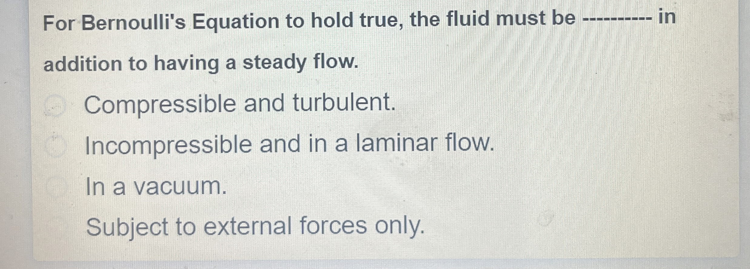 For Bernoulli's Equation to hold true, the fluid