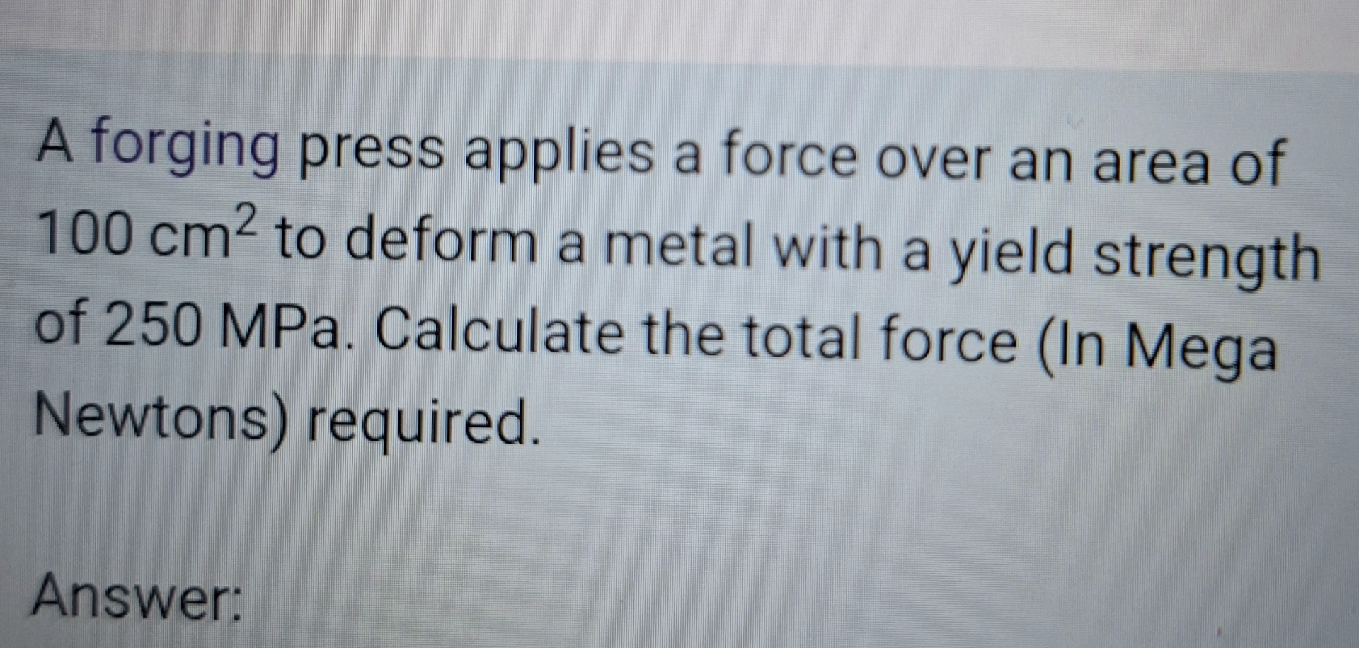 A forging press applies a force over an area of 1