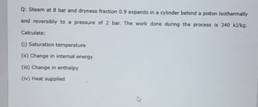 Q: Steam at 8 bar and dryness fraction 0 . 9
