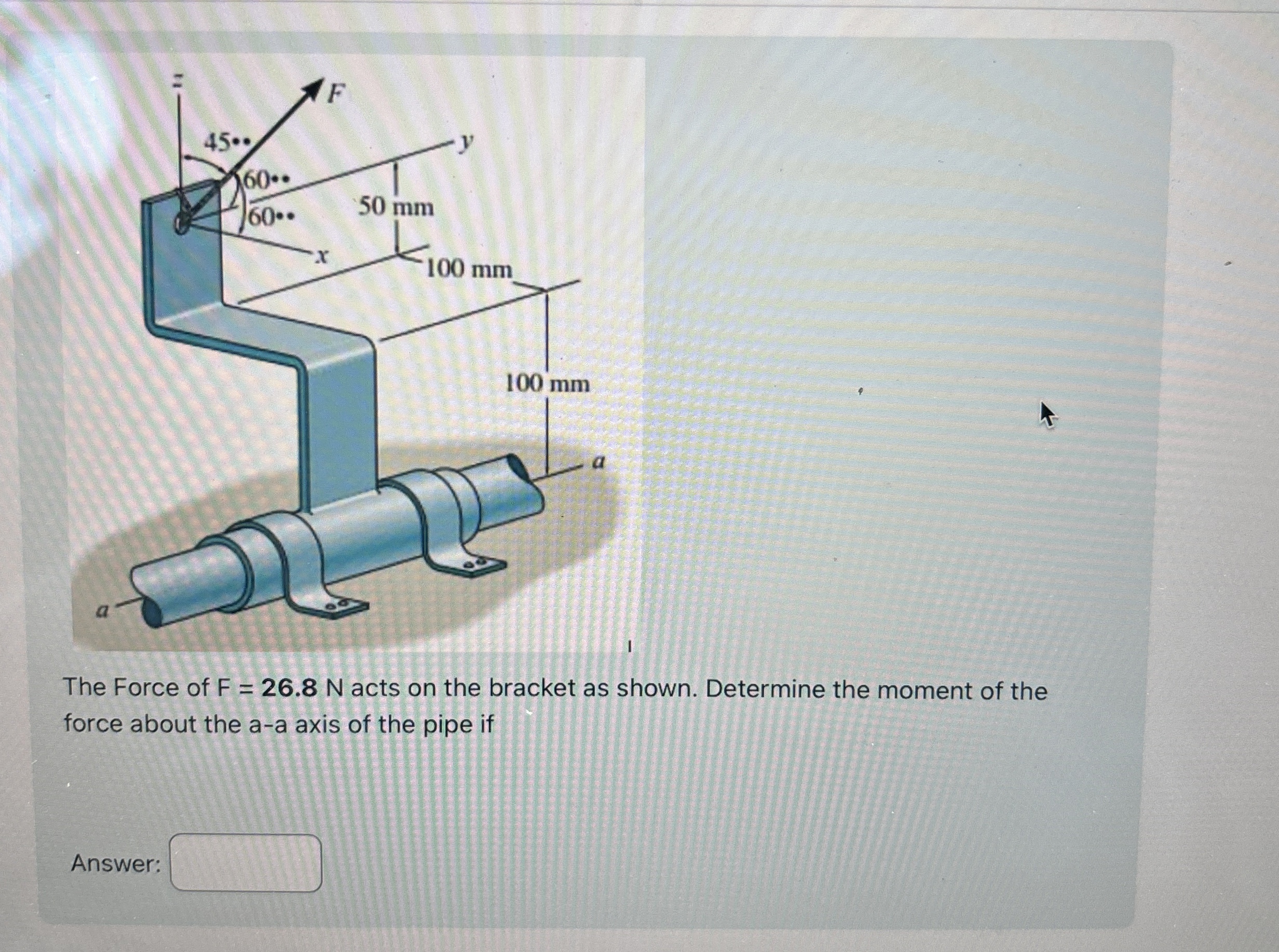 The Force of F = 2 6 . 8 N acts on the bracket as