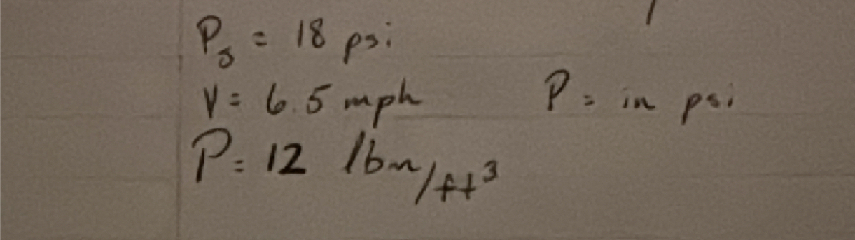 P s = 1 8 Psi V = 6 . 5 m p h P = 1 2 lbm / ft 3