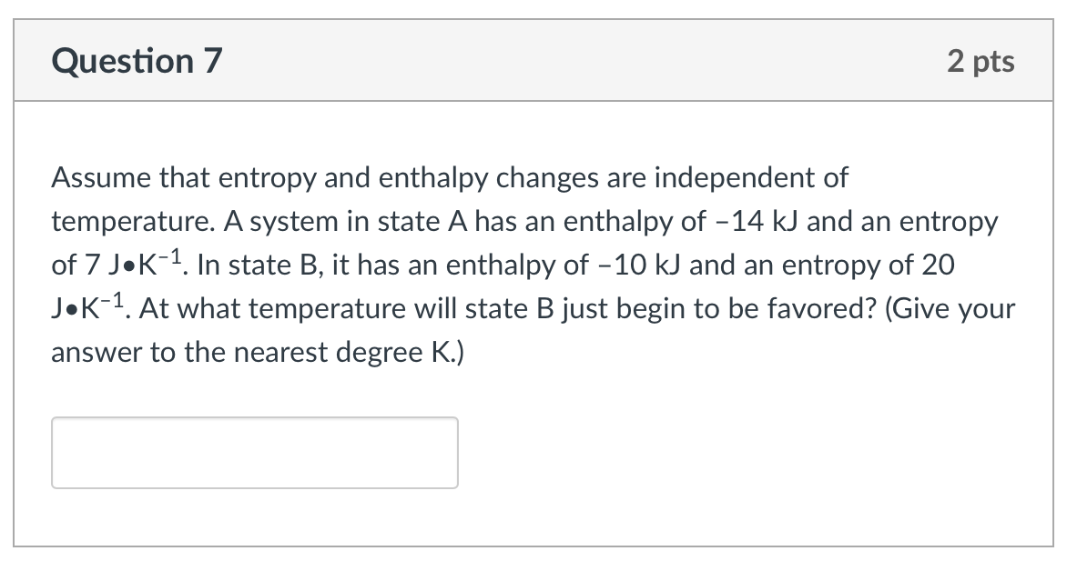 Question 7 Assume that entropy and enthalpy