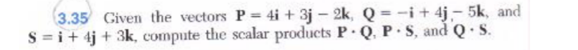 3 . 3 5 Given the vectors P = 4 i + 3 j - 2 k , Q