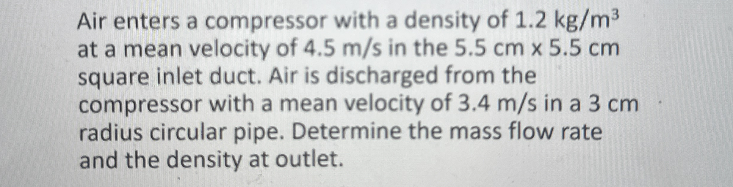 Air enters a compressor with a density of 1 . 2 k