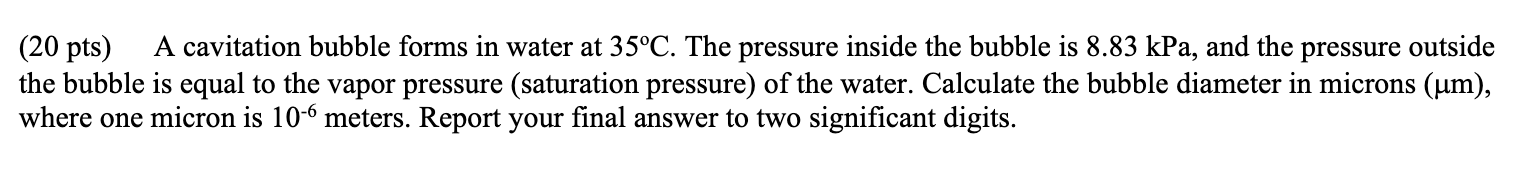 A cavitation bubble forms in water at 3 5 C . The