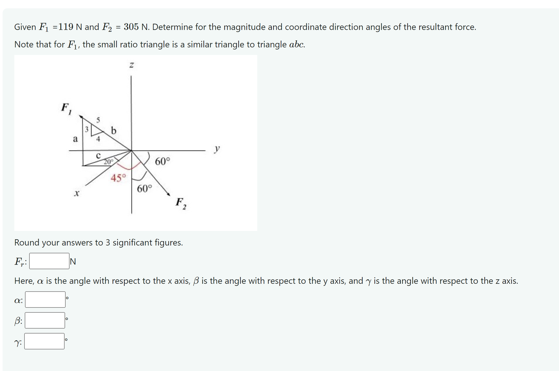 Given F 1 = 1 1 9 N and F 2 = 3 0 5 N . Determine