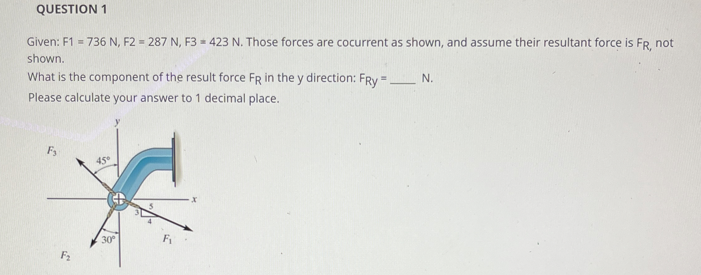 QUESTION 1 Given: F 1 = 7 3 6 N , F 2 = 2 8 7 N ,