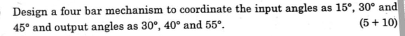 Design a four bar mechanism to coordinate the