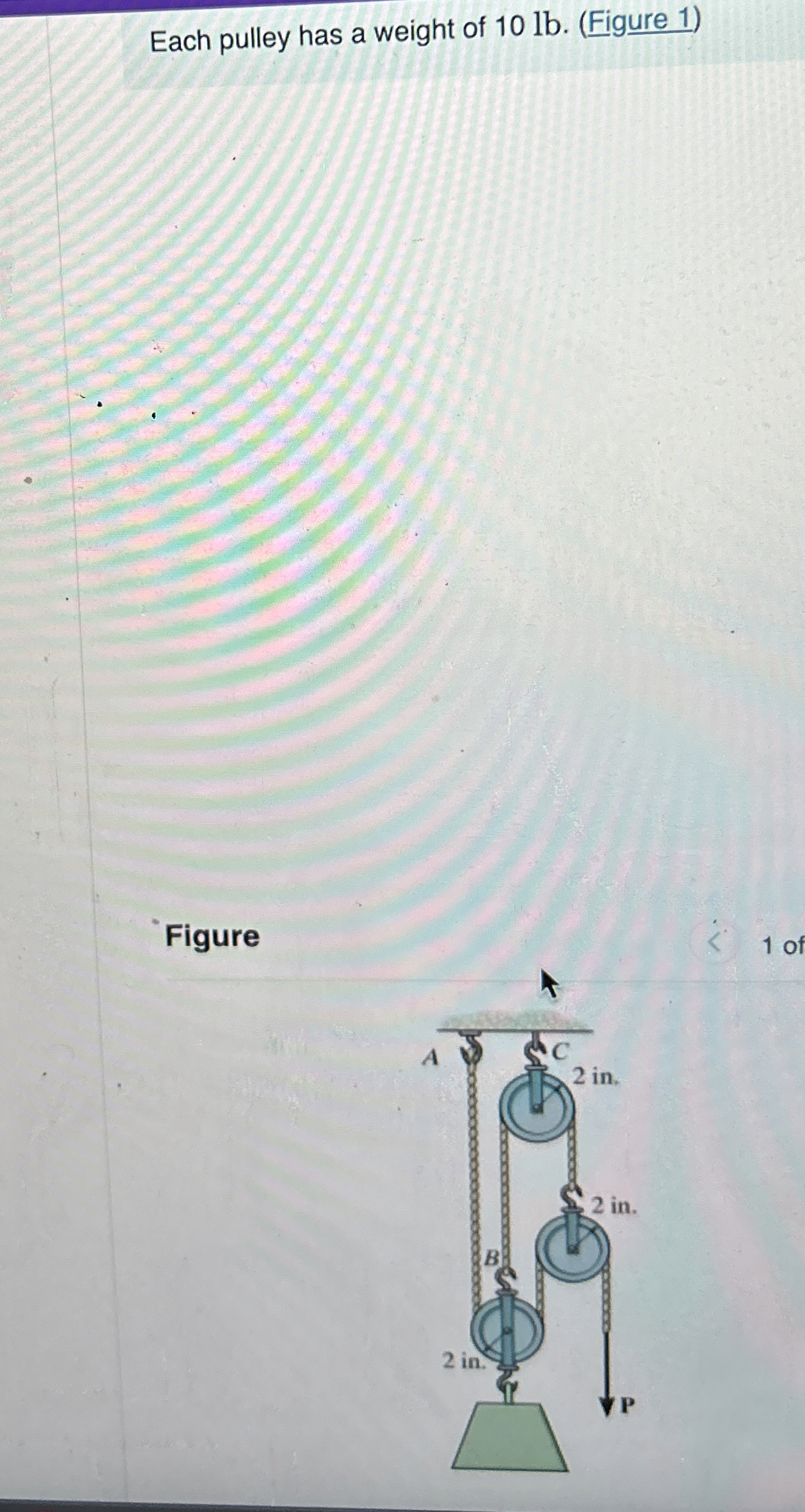 Each pulley has a weight of 1 0 lb . ( Figure 1 )