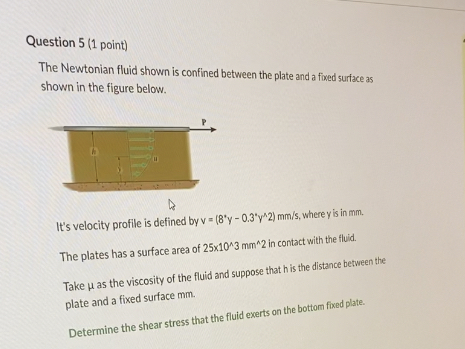 Question 5 ( 1 point ) The Newtonian fluid shown