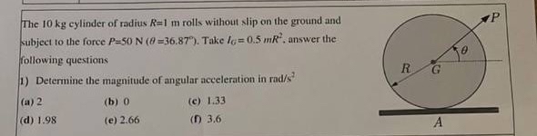 The 1 0 kg cylinder of radius R = 1 m rolls