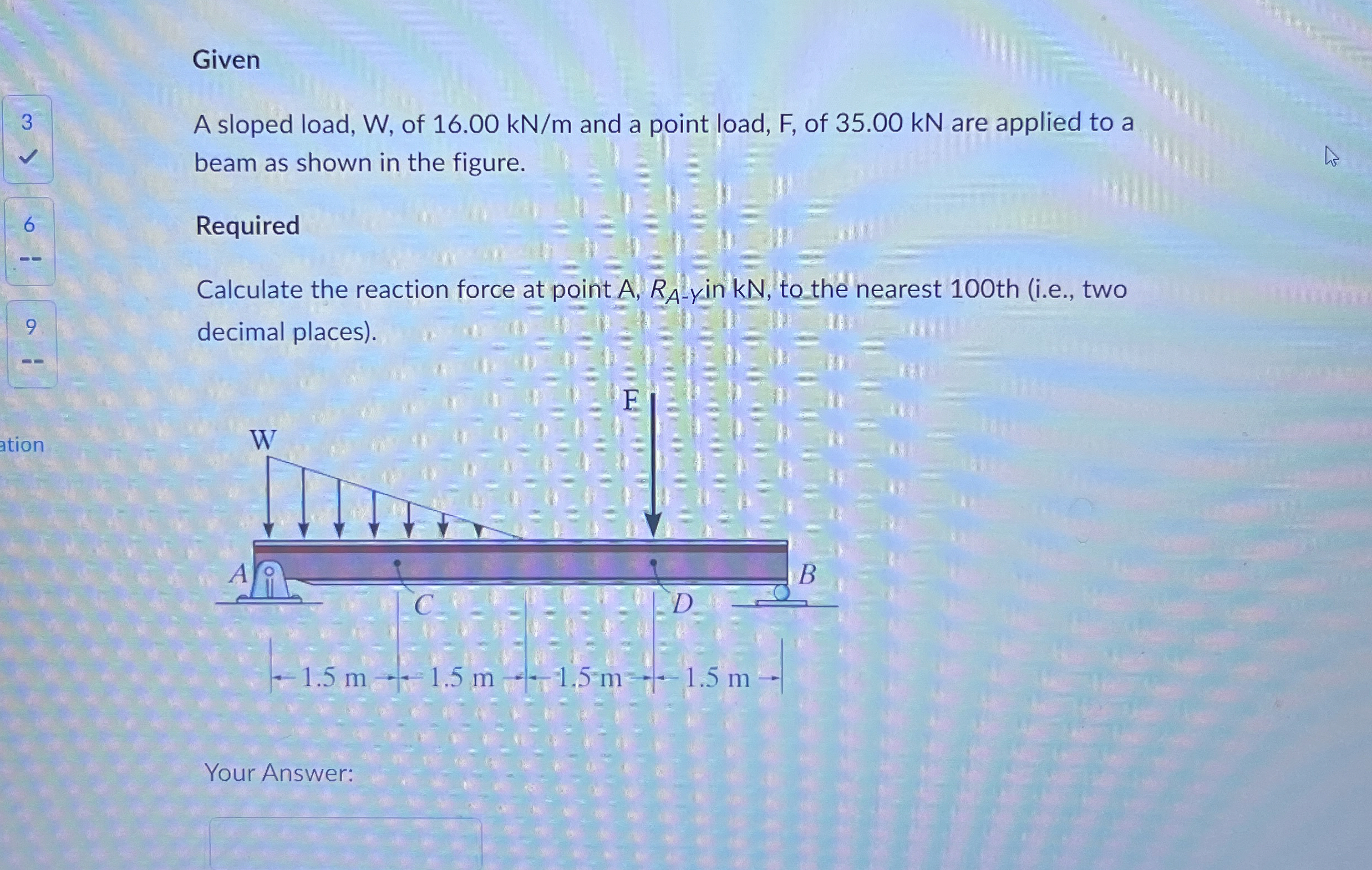Given A sloped load, W , of 1 6 . 0 0 k N m and a
