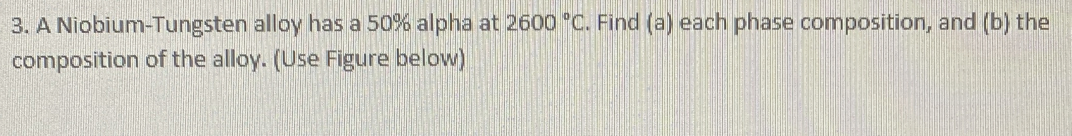 A Niobium - Tungsten alloy has a 5 0 % alpha at 2