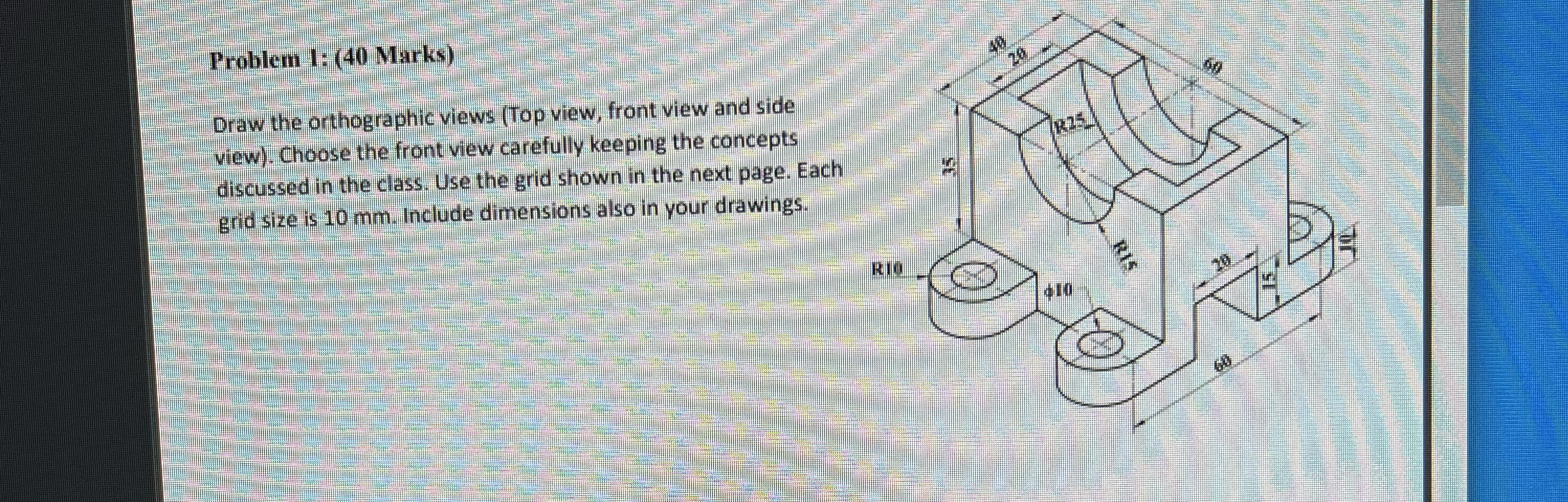 Problem I: ( 4 0 Marks ) Draw the orthographic