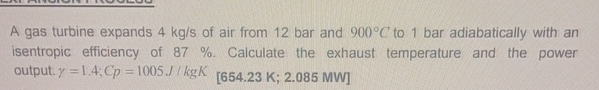 A gas turbine expands 4 k g s of air from 1 2 bar