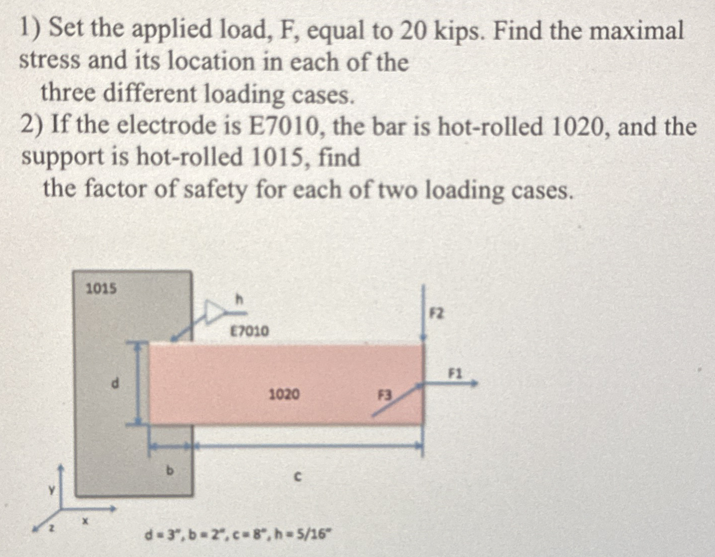 Set the applied load, F , equal to 2 0 kips. Find
