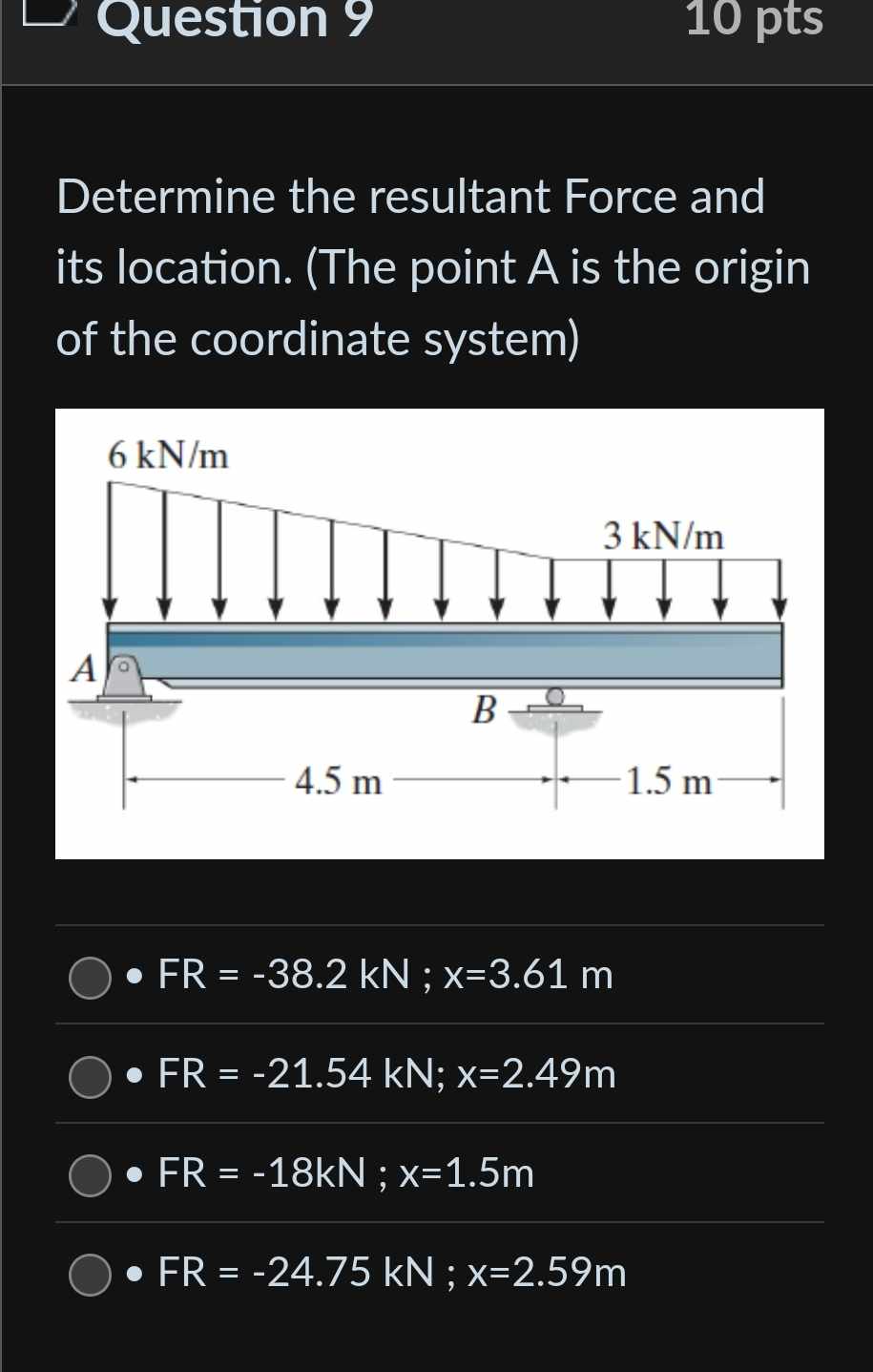Question 9 Determine the resultant Force and its