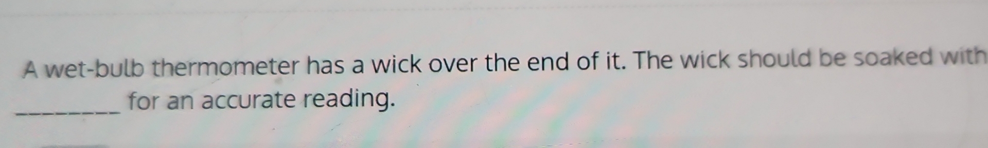 A wet - bulb thermometer has a wick over the end