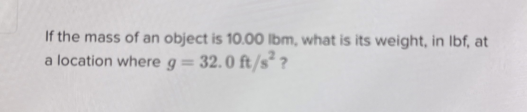 If the mass of an object is 1 0 . 0 0 lbm , what