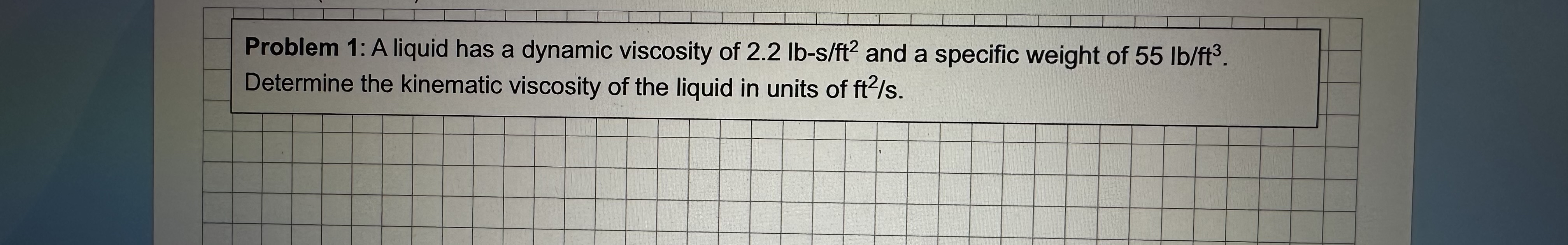 Problem 1 : A liquid has a dynamic viscosity of 2