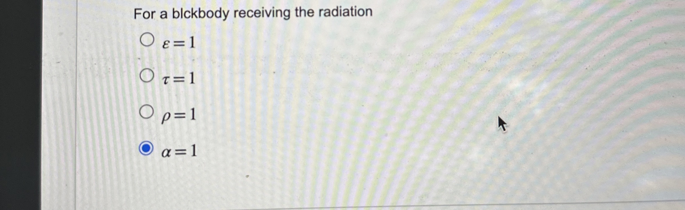 For a blckbody receiving the radiation = 1 = 1 =