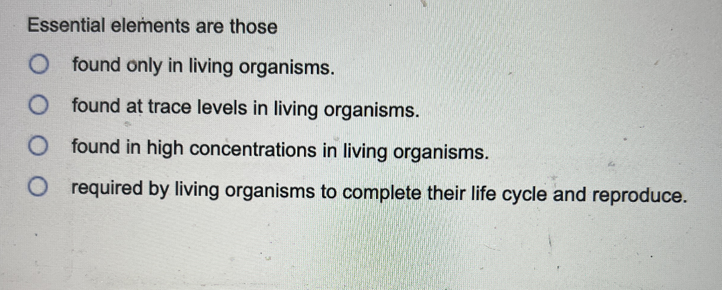 Essential elements are those found only in living