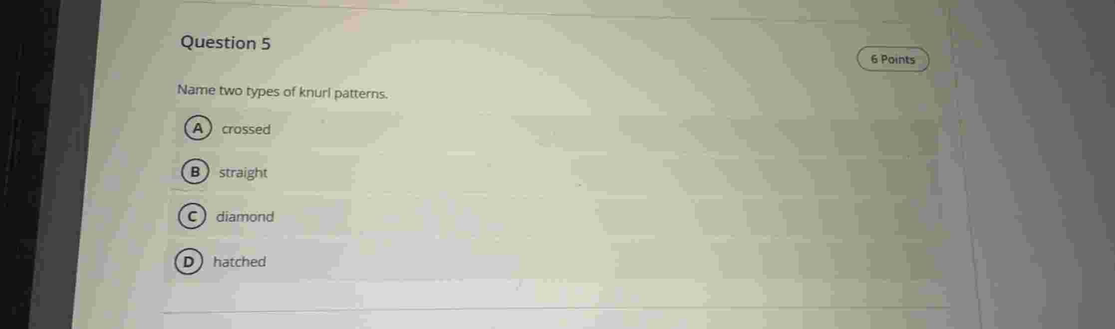 Question 5 Name two types of knurl patterns.