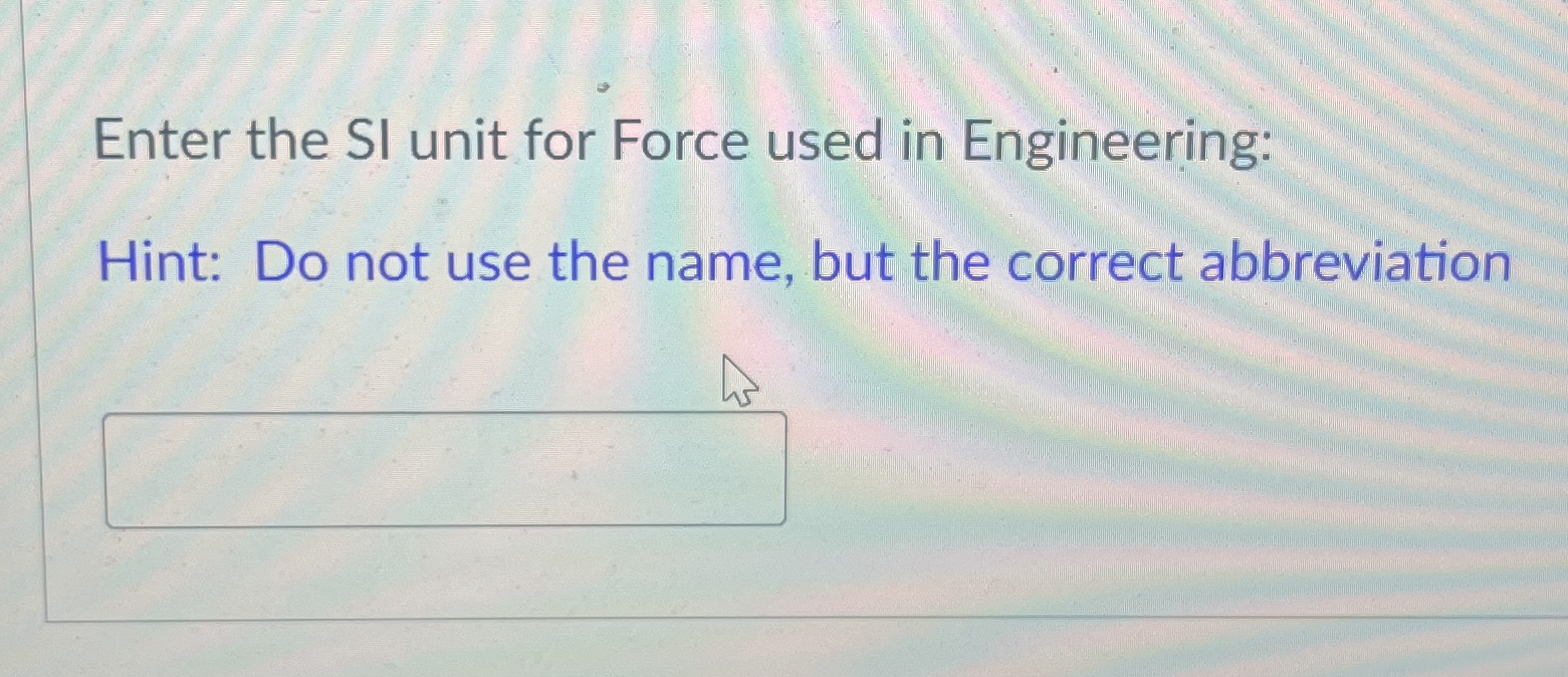 Enter the SI unit for Force used in Engineering: