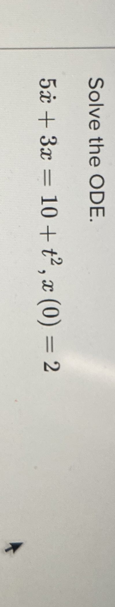 Solve the ODE. 5 x + 3 x = 1 0 + t 2 , x ( 0 ) = 2