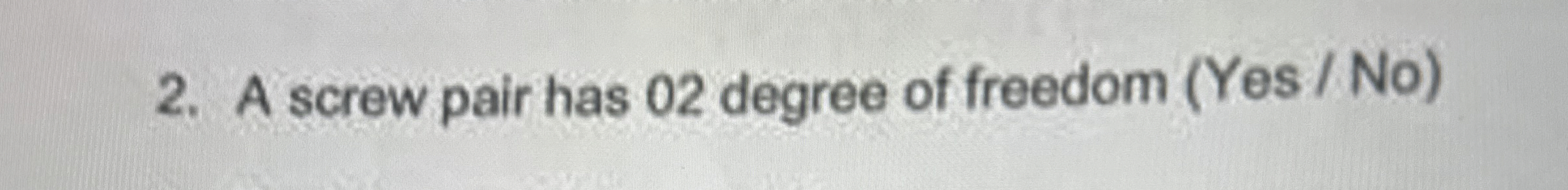 A screw pair has 0 2 degree of freedom ( Y e s N