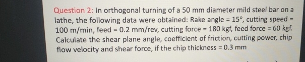 Question 2 : In orthogonal turning of a 5 0 mm