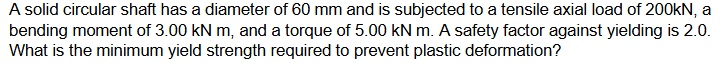 A solid circular shaft has a diameter of 6 0 mm