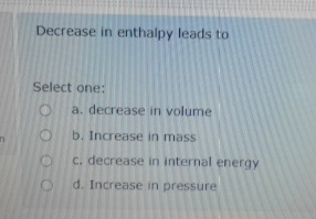Decrease in enthalpy leads to Select one: a .
